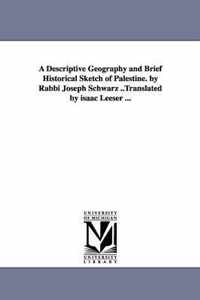 A Descriptive Geography and Brief Historical Sketch of Palestine. by Rabbi Joseph Schwarz ..Translated by Isaac Leeser ...