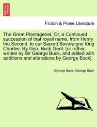 The Great Plantagenet. Or, a Continued Succession of That Royall Name, from Henry the Second, to Our Sacred Soveraigne King Charles. by Geo. Buck Gent. [Or Rather, Written by Sir George Buck, and Edited with Additions and Alterations by George Buck].