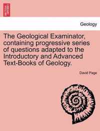 The Geological Examinator, Containing Progressive Series of Questions Adapted to the Introductory and Advanced Text-Books of Geology.