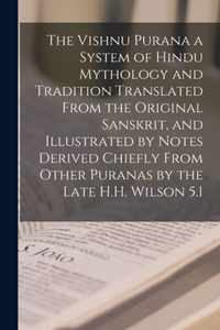 The Vishnu Purana a System of Hindu Mythology and Tradition Translated From the Original Sanskrit, and Illustrated by Notes Derived Chiefly From Other Puranas by the Late H.H. Wilson 5.1