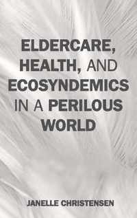 Eldercare, Health, and Ecosyndemics in a Perilous World