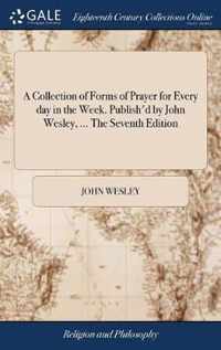 A Collection of Forms of Prayer for Every day in the Week. Publish'd by John Wesley, ... The Seventh Edition