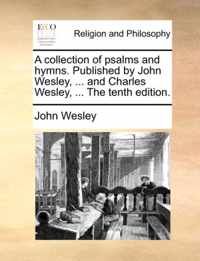 A Collection of Psalms and Hymns. Published by John Wesley, ... and Charles Wesley, ... the Tenth Edition.