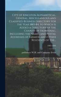 City of Kingston Alphabetical, General, Miscellaneous and Classified Business Directory for the Year 1883-84, to Which is Added a Directory of the Cou