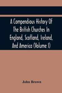 A Compendious History Of The British Churches In England, Scotland, Ireland, And America