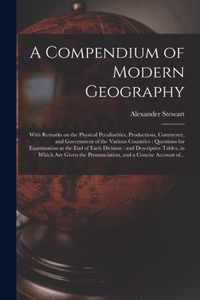 A Compendium of Modern Geography: With Remarks on the Physical Peculiarities, Productions, Commerce, and Government of the Various Countries: Questions for Examination at the End of Each Division