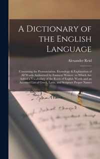 A Dictionary of the English Language [microform]: Containing the Pronunciation, Etymology & Explanation of All Words Authorized by Eminent Writers