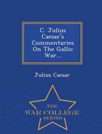 C. Julius Caesar's Commentaries on the Gallic War... - War College Series