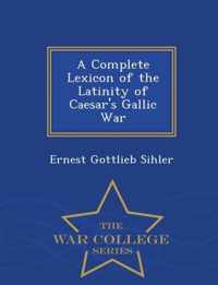 A Complete Lexicon of the Latinity of Caesar's Gallic War - War College Series