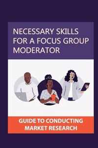 Necessary Skills For A Focus Group Moderator: Guide To Conducting Market Research