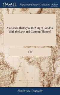 A Concise History of the City of London. With the Laws and Customs Thereof.