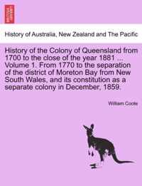 History of the Colony of Queensland from 1700 to the Close of the Year 1881 ... Volume 1. from 1770 to the Separation of the District of Moreton Bay from New South Wales, and Its Constitution as a Separate Colony in December, 1859.