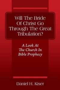 Will The Bride Of Christ Go Through The Great Tribulation? A Look At The Church In Bible Prophecy