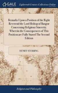 Remarks Upon a Position of the Right Reverend the Lord Bishop of Bangor Concerning Religious Sincerity. Wherein the Consequences of This Position are Fully Stated The Second Edition