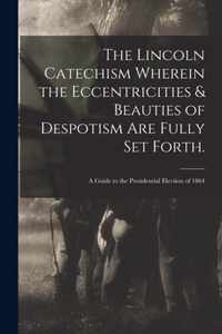 The Lincoln Catechism Wherein the Eccentricities & Beauties of Despotism Are Fully Set Forth.