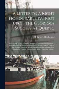 A Letter to a Right Honourable Patriot Upon the Glorious Success at Quebec [microform]