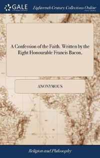 A Confession of the Faith. Written by the Right Honourable Francis Bacon,