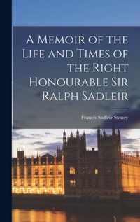 A Memoir of the Life and Times of the Right Honourable Sir Ralph Sadleir