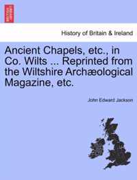 Ancient Chapels, Etc., in Co. Wilts ... Reprinted from the Wiltshire Arch Ological Magazine, Etc.