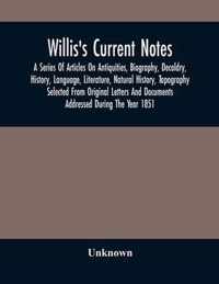 Willis'S Current Notes; A Series Of Articles On Antiquities, Biography, Decoldry, History, Language, Literature, Natural History, Tapography Selected From Original Letters And Documents Addressed During The Year 1851