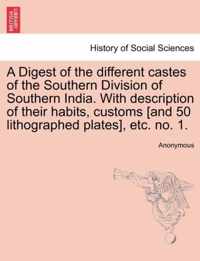 A Digest of the Different Castes of the Southern Division of Southern India. with Description of Their Habits, Customs [And 50 Lithographed Plates], Etc. No. 1.