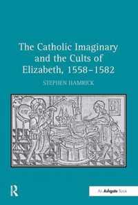 The Catholic Imaginary and the Cults of Elizabeth, 1558-1582