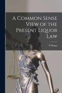 A Common Sense View of the Present Liquor Law [microform]