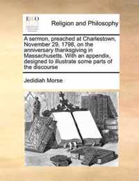 A Sermon, Preached at Charlestown, November 29, 1798, on the Anniversary Thanksgiving in Massachusetts. with an Appendix, Designed to Illustrate Some Parts of the Discourse