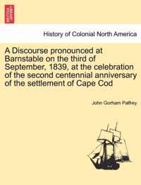 A Discourse Pronounced at Barnstable on the Third of September, 1839, at the Celebration of the Second Centennial Anniversary of the Settlement of Cape Cod