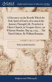 A Discourse on the Benefit Which the Holy Spirit of God is of to man in his Journey Through Life. Preached at Christ-Church, in Newgate-Street, on Whitsun-Monday, May 19, 1755, ... The Third Edition. By William Romaine,