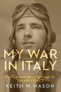 My War in Italy: On the Ground and in Flight with the 15th Air Forcevolume 1