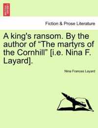 A King's Ransom. by the Author of The Martyrs of the Cornhill [I.E. Nina F. Layard].