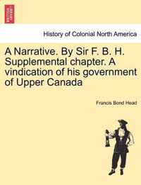 A Narrative. by Sir F. B. H. Supplemental Chapter. a Vindication of His Government of Upper Canada