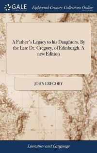 A Father's Legacy to his Daughters. By the Late Dr. Gregory, of Edinburgh. A new Edition