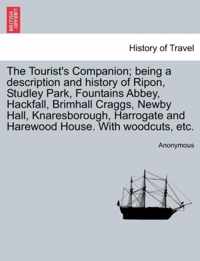 The Tourist's Companion; Being a Description and History of Ripon, Studley Park, Fountains Abbey, Hackfall, Brimhall Craggs, Newby Hall, Knaresborough, Harrogate and Harewood House. with Woodcuts, Etc.