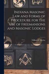 Indiana Masonic Law and Forms of Procedure for the Use of Freemansons and Masonic Lodges