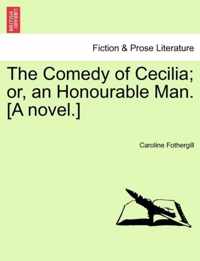 The Comedy of Cecilia; Or, an Honourable Man. [A Novel.]