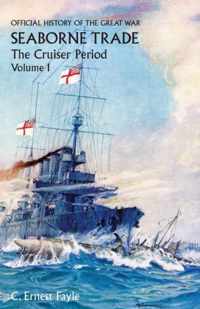 OFFICIAL HISTORY OF THE GREAT WAR. SEABORNE TRADE. Vol I. The Cruiser Period