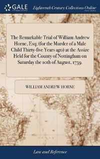 The Remarkable Trial of William Andrew Horne, Esq; (for the Murder of a Male Child Thirty-five Years ago) at the Assize Held for the County of Nottingham on Saturday the 10th of August, 1759.