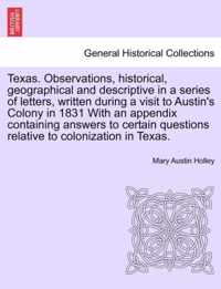 Texas. Observations, Historical, Geographical and Descriptive in a Series of Letters, Written During a Visit to Austin's Colony in 1831 with an Appendix Containing Answers to Certain Questions Relative to Colonization in Texas.