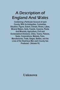 A Description Of England And Wales, Containing A Particular Account Of Each County, With Its Antiquities, Curiosities, Situation, Figure, Extent, Clim