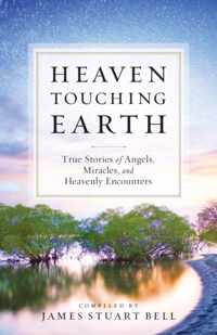 Heaven Touching Earth: True Stories of Angels, Miracles, and Heavenly Encounters