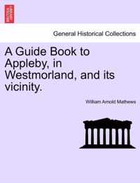 A Guide Book to Appleby, in Westmorland, and Its Vicinity.