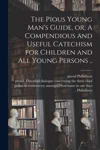 The Pious Young Man's Guide, or, A Compendious and Useful Catechism for Children and All Young Persons ..