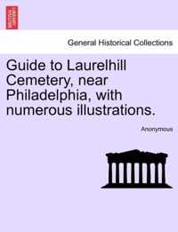 Guide to Laurelhill Cemetery, Near Philadelphia, with Numerous Illustrations.