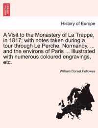 A Visit to the Monastery of La Trappe, in 1817; With Notes Taken During a Tour Through Le Perche, Normandy, ... and the Environs of Paris ... Illustrated with Numerous Coloured Engravings, Etc.