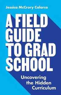 A Field Guide to Grad School  Uncovering the Hidden Curriculum