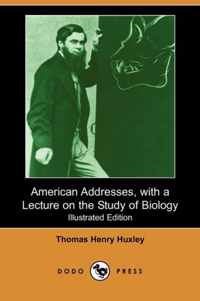 American Addresses, with a Lecture on the Study of Biology (Illustrated Edition) (Dodo Press)