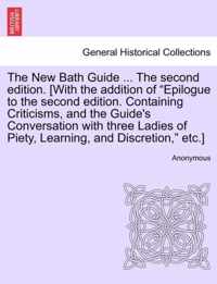 The New Bath Guide ... the Second Edition. [With the Addition of Epilogue to the Second Edition. Containing Criticisms, and the Guide's Conversation with Three Ladies of Piety, Learning, and Discretion, Etc.]