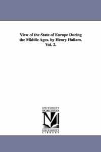 View of the State of Europe During the Middle Ages. by Henry Hallam. Vol. 2.